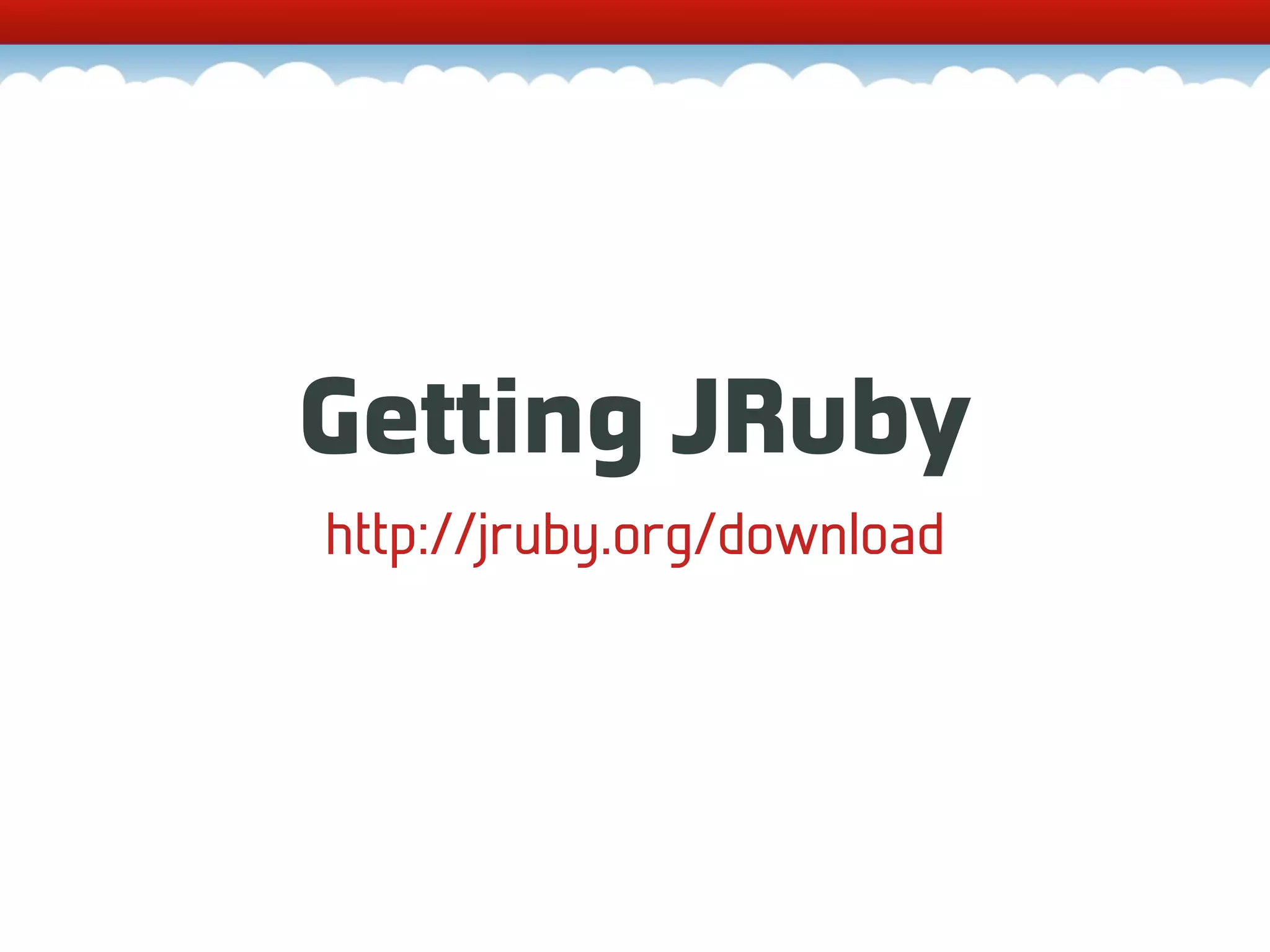 Getting JRuby http://jruby.org/download 