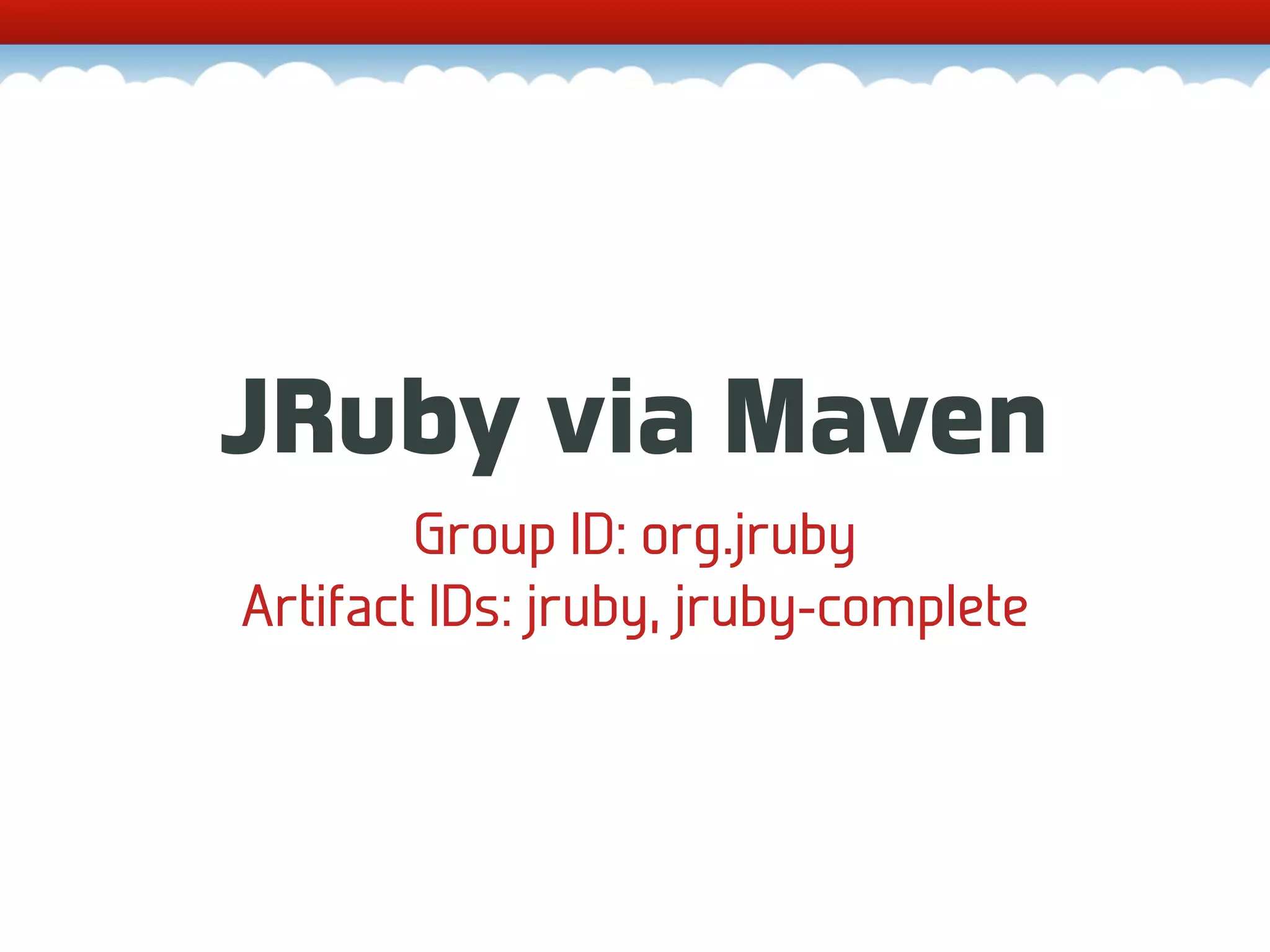 JRuby via Maven Group ID: org.jruby Artifact IDs: jruby, jruby-complete 
