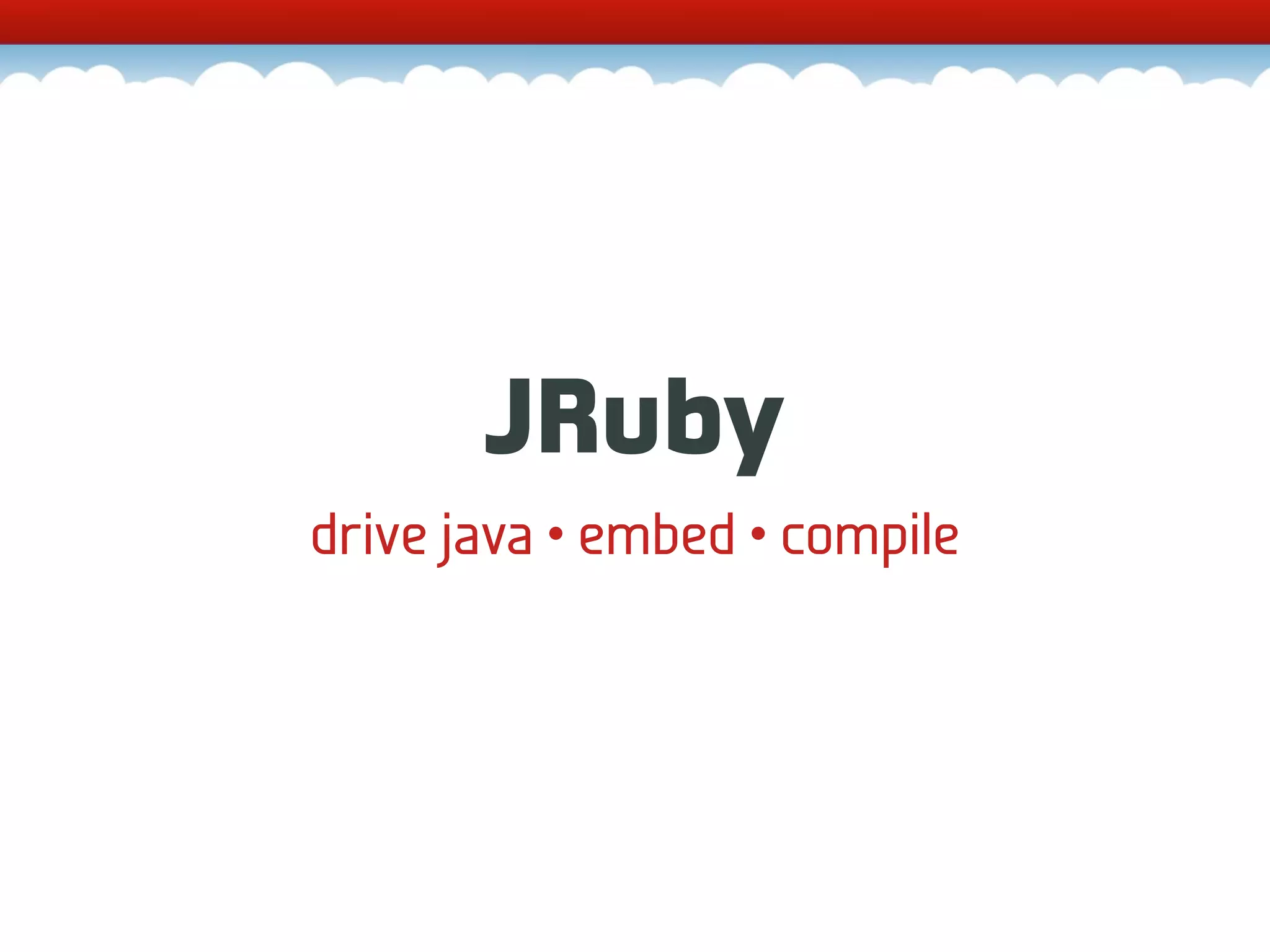 JRuby drive java • embed • compile 