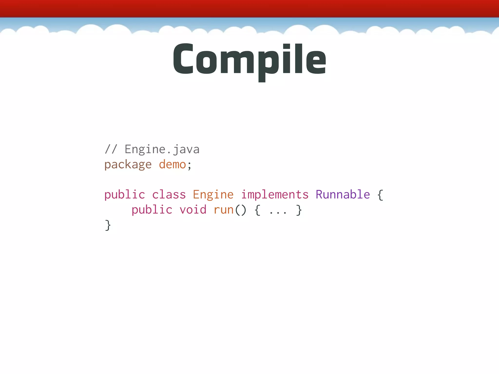 Compile // Engine.java package demo; public class Engine implements Runnable { public void run() { ... } } 