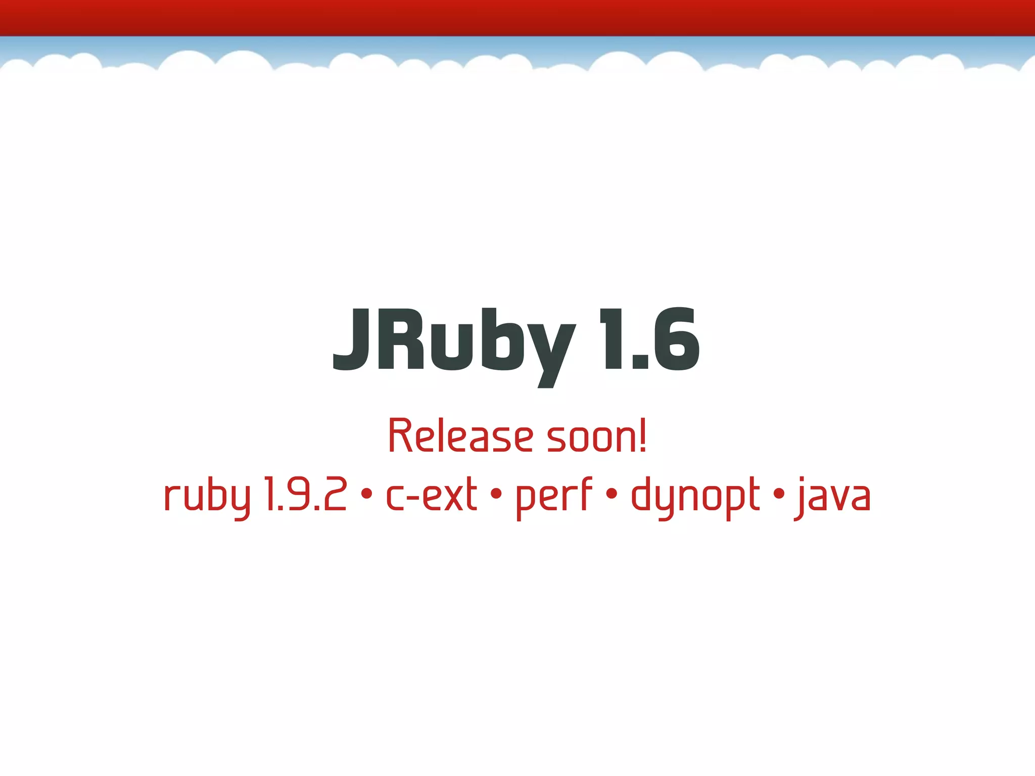 JRuby 1.6 Release soon! ruby 1.9.2 • c-ext • perf • dynopt • java 