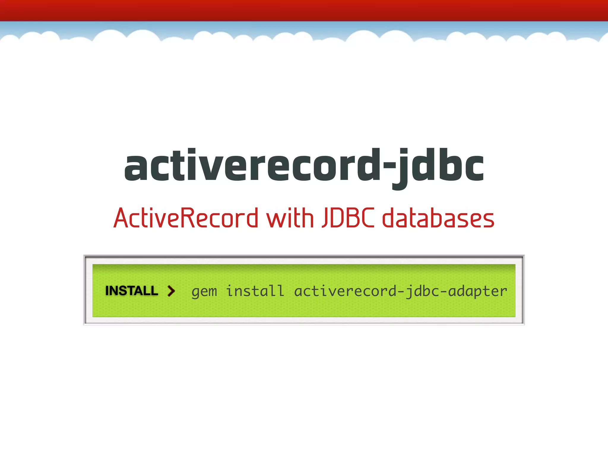activerecord-jdbc ActiveRecord with JDBC databases INSTALL gem install activerecord-jdbc-adapter 