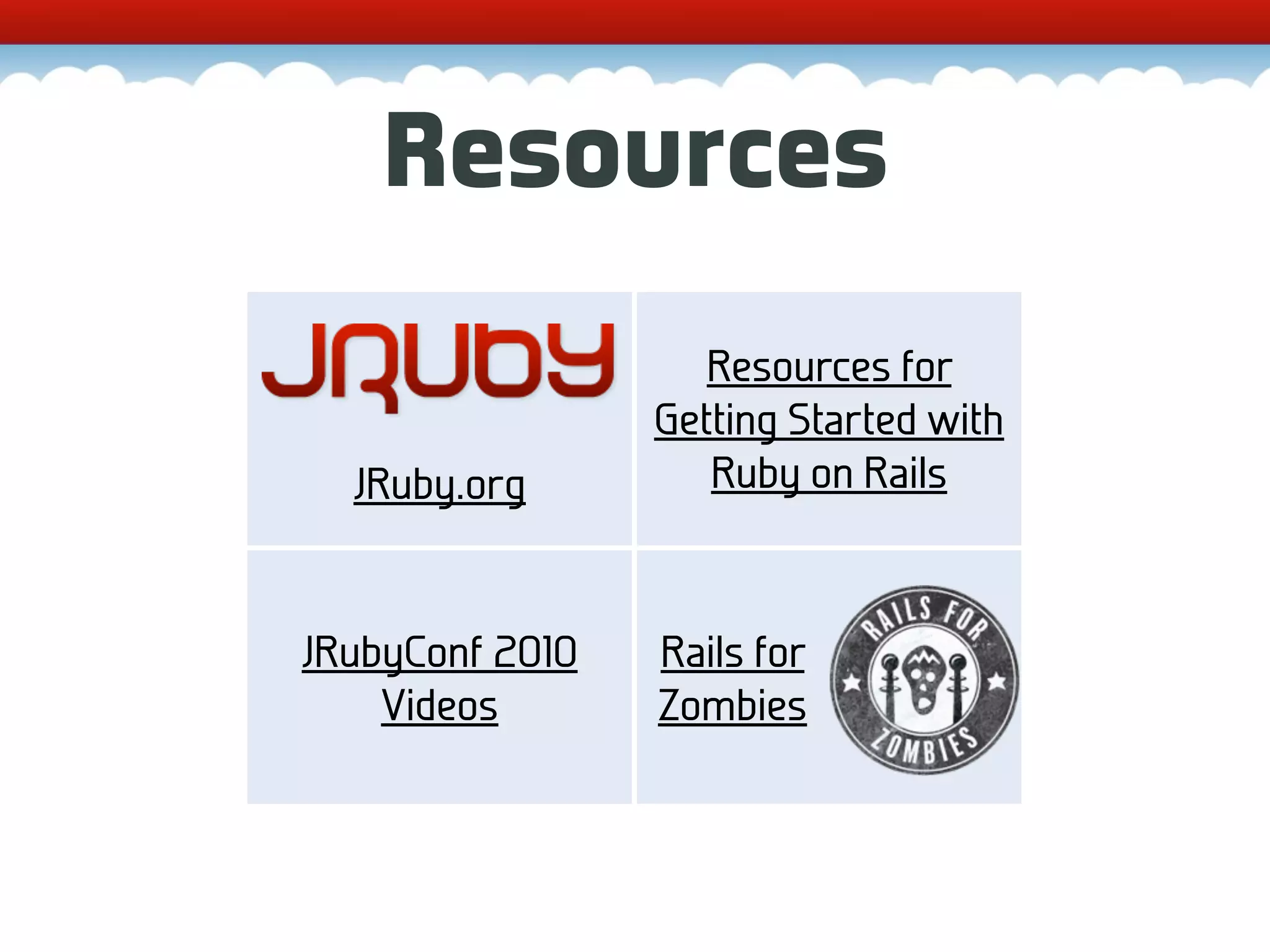 Resources Resources for Getting Started with JRuby.org Ruby on Rails JRubyConf 2010 Rails for Videos Zombies 