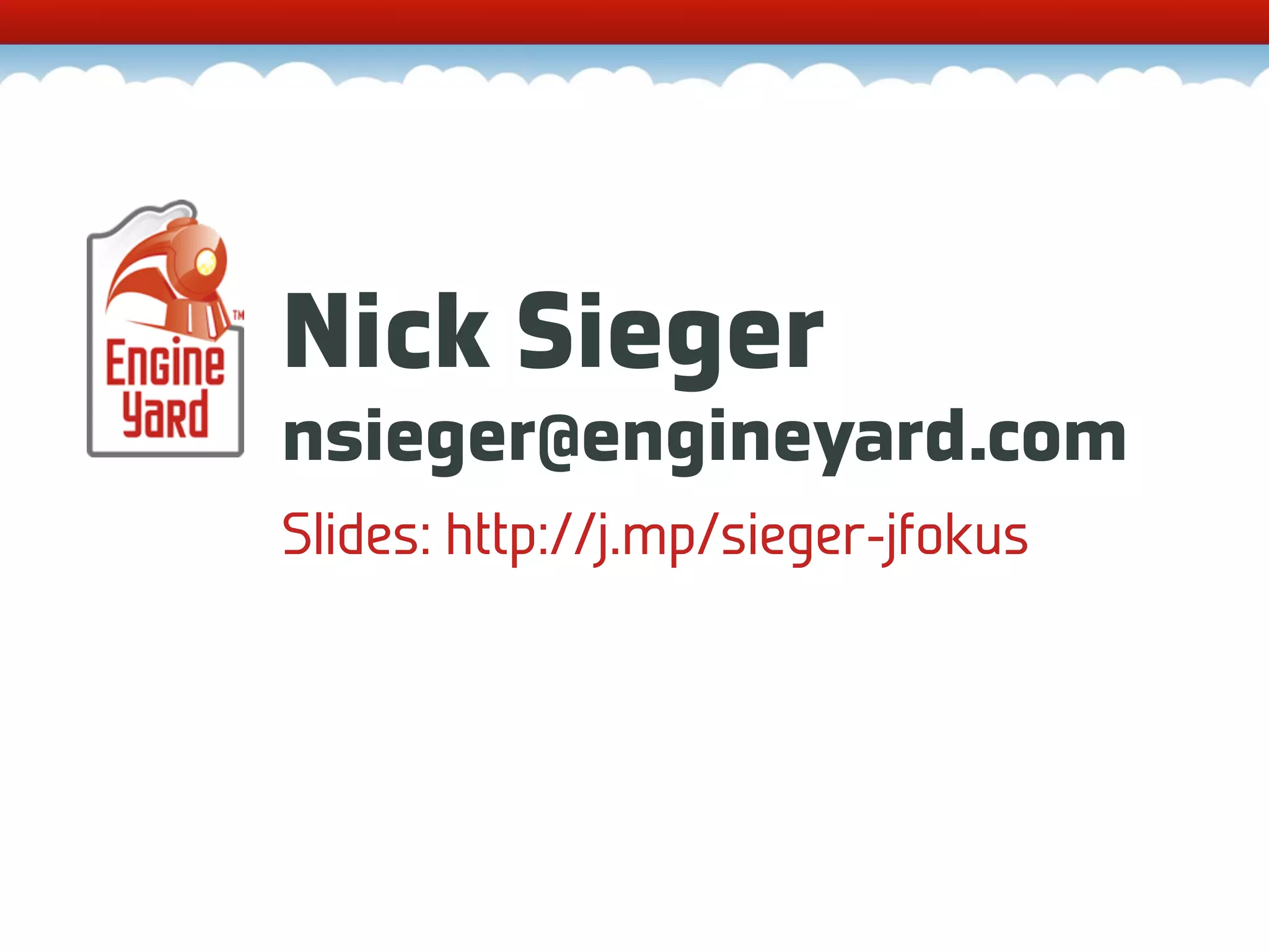 Nick Sieger nsieger@engineyard.com Slides: http://j.mp/sieger-jfokus 