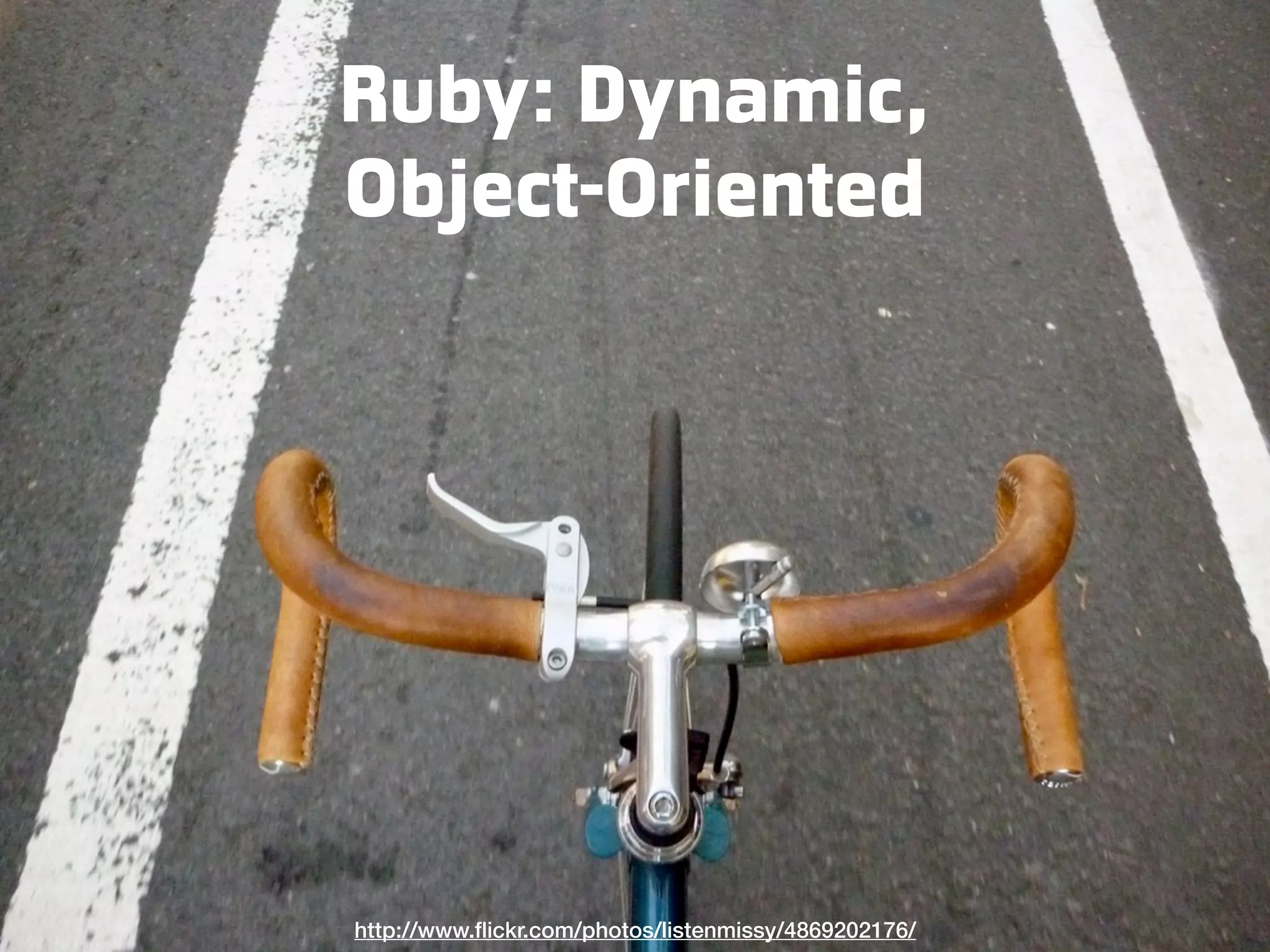 Ruby: Dynamic, Object-Oriented http://www.ﬂickr.com/photos/listenmissy/4869202176/ 