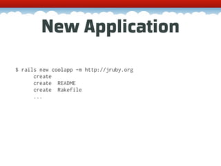 New Application

$ rails new coolapp -m http://jruby.org
      create
      create README
      create Rakefile
      ...
 