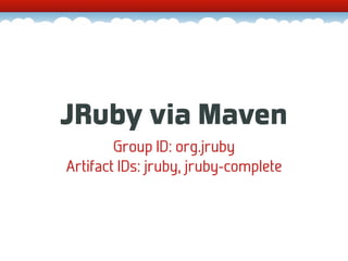 JRuby via Maven
        Group ID: org.jruby
Artifact IDs: jruby, jruby-complete
 