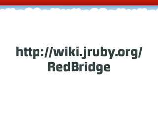 http://wiki.jruby.org/
      RedBridge
 