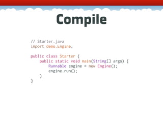 Compile
// Starter.java
import demo.Engine;

public class Starter {
    public static void main(String[] args) {
        Runnable engine = new Engine();
        engine.run();
    }
}
 