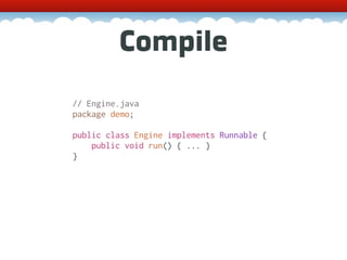 Compile
// Engine.java
package demo;

public class Engine implements Runnable {
    public void run() { ... }
}
 