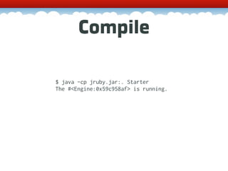 Compile

$ java -cp jruby.jar:. Starter
The #<Engine:0x59c958af> is running.
 