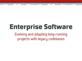 Enterprise Software
 Evolving and adapting long-running
   projects with legacy codebases
 