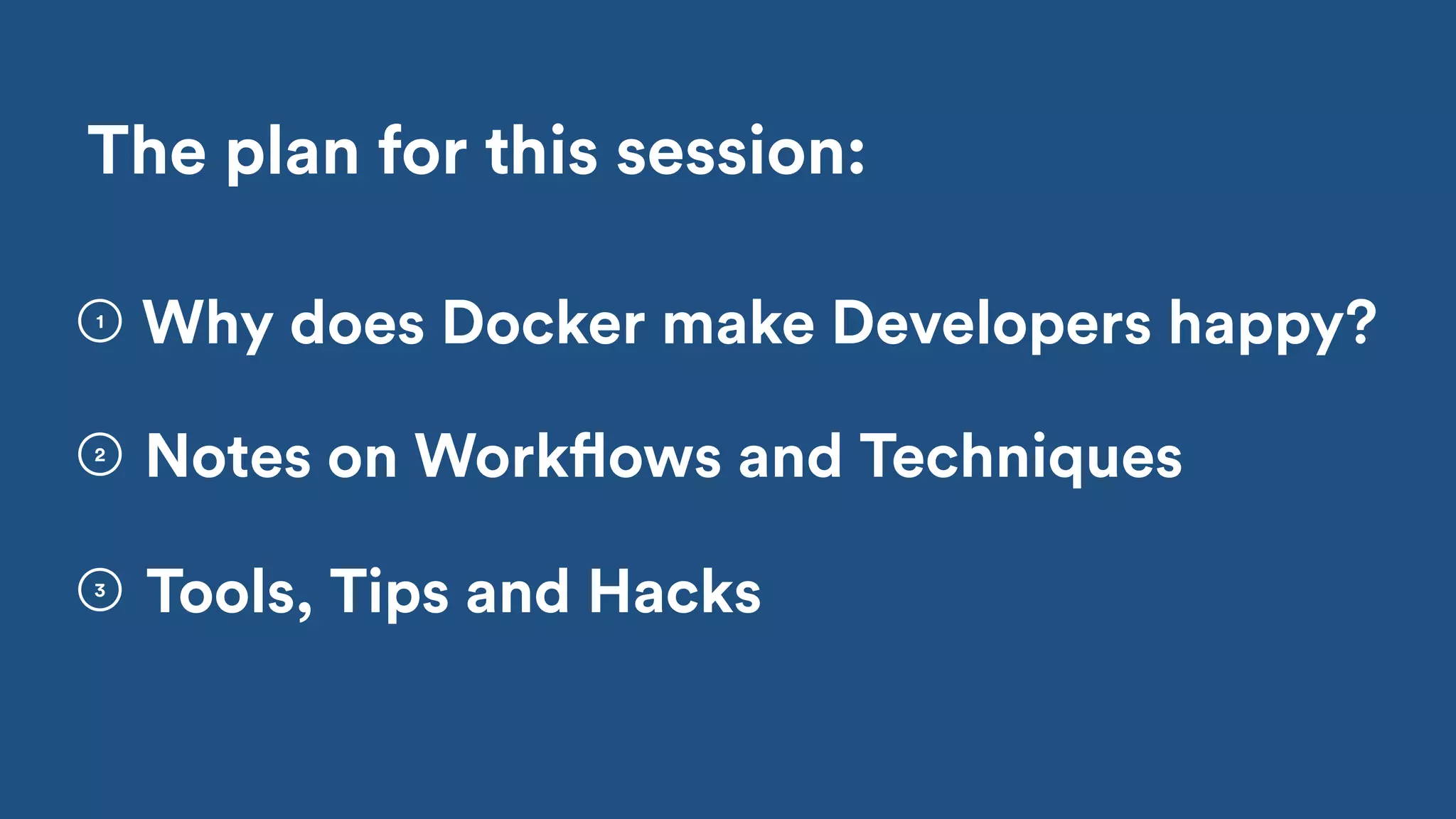 Tools, Tips and Hacks
2
3
The plan for this session:
Notes on Workflows and Techniques
1
Why does Docker make Developers happy?
 