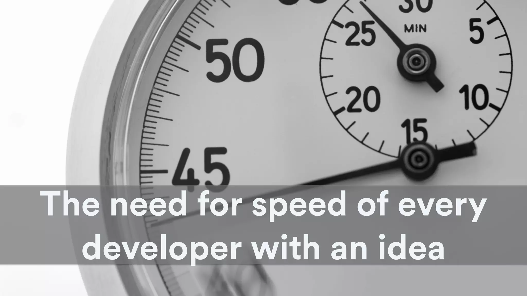 The need for speed of every
developer with an idea
 