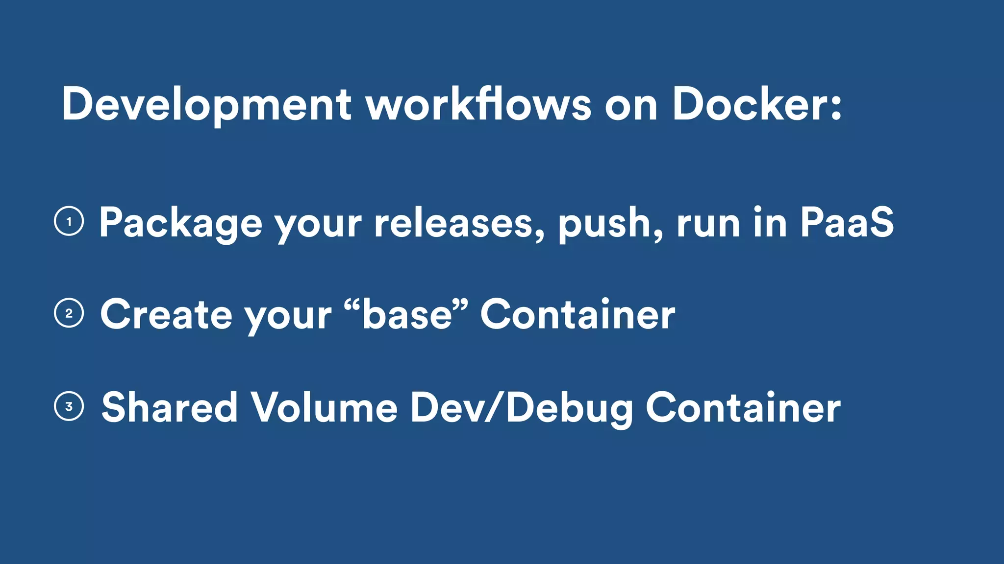Shared Volume Dev/Debug Container
2
3
Development workflows on Docker:
Create your “base” Container
1
Package your releases, push, run in PaaS
 