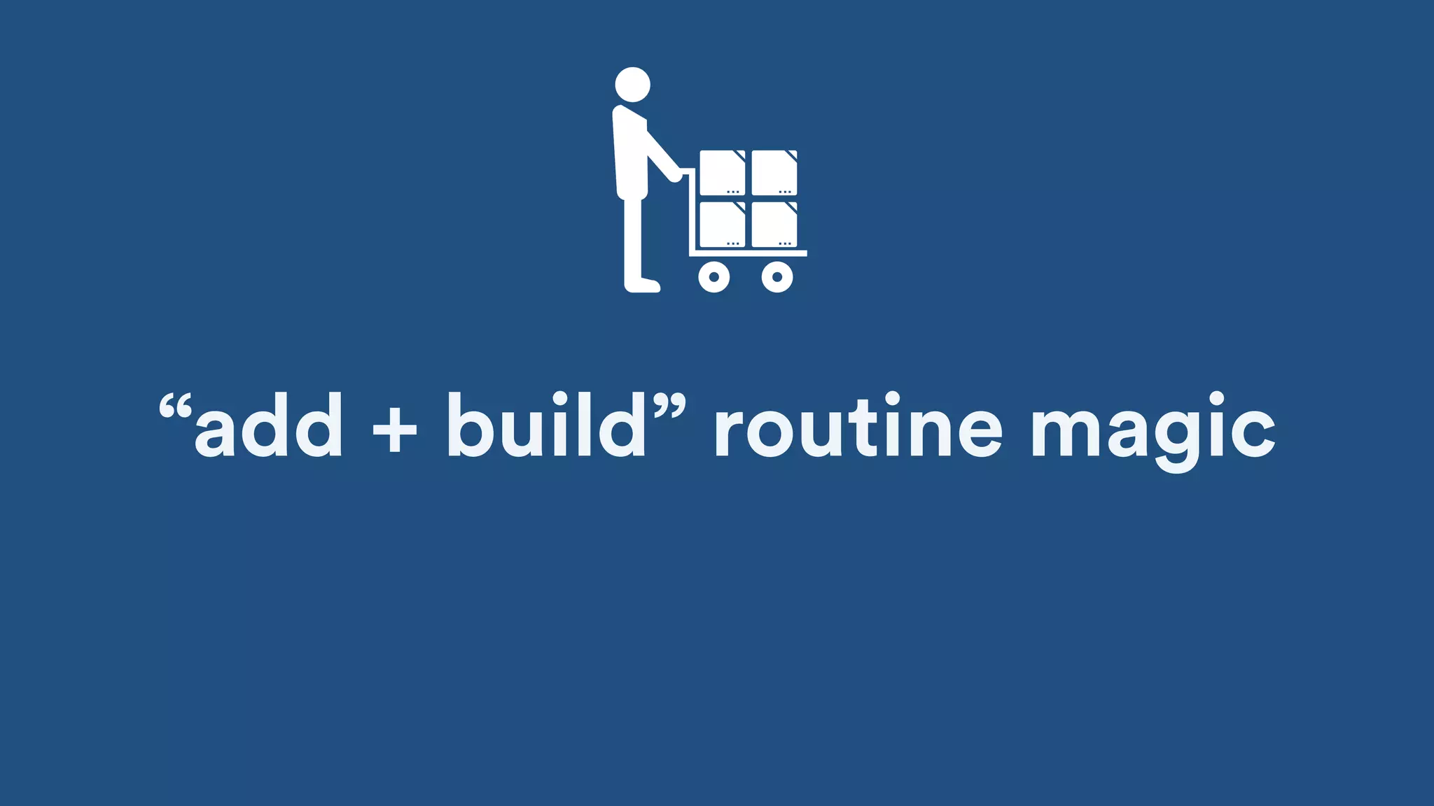 “add + build” routine magic
 
