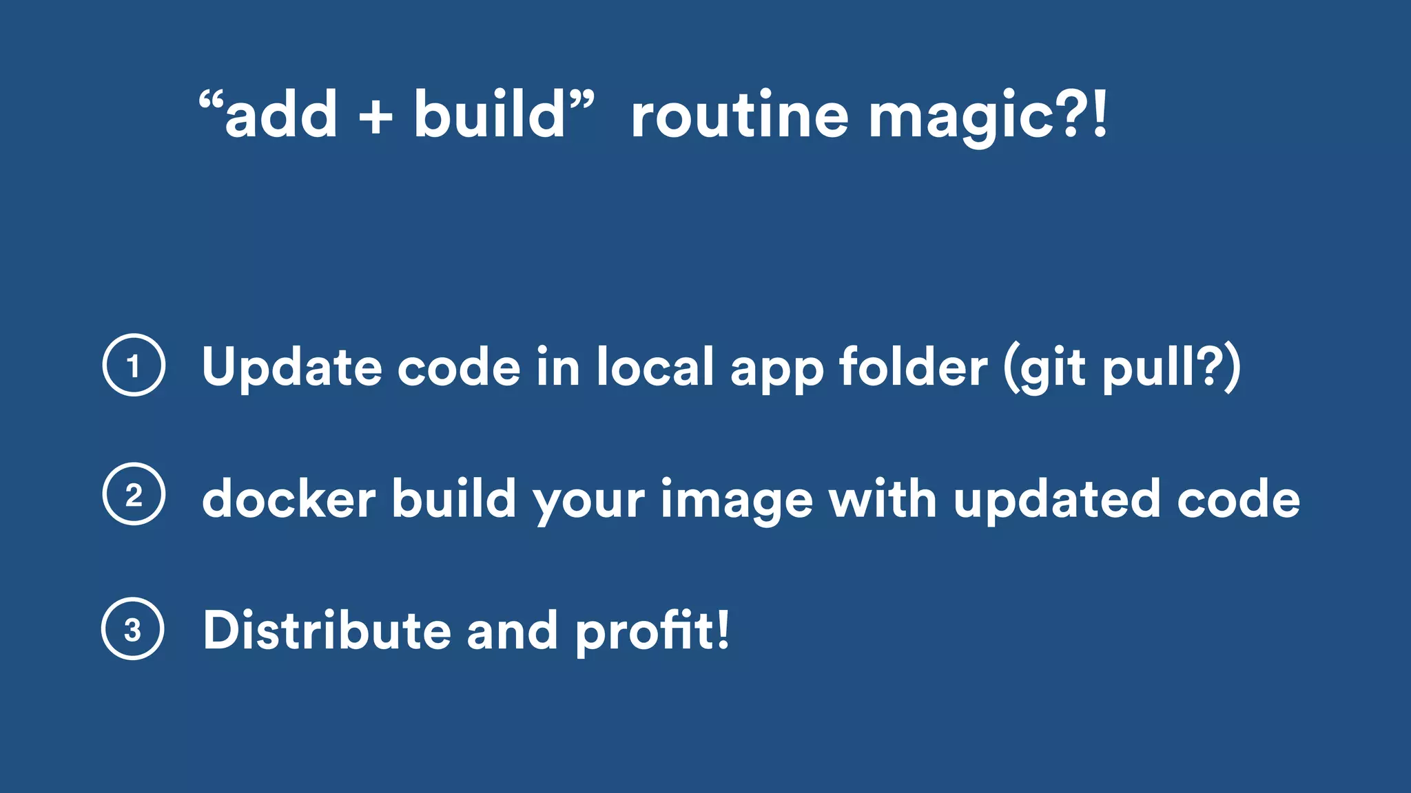 docker build your image with updated code
1
2
“add + build” routine magic?!
Update code in local app folder (git pull?)
Distribute and profit!3
 