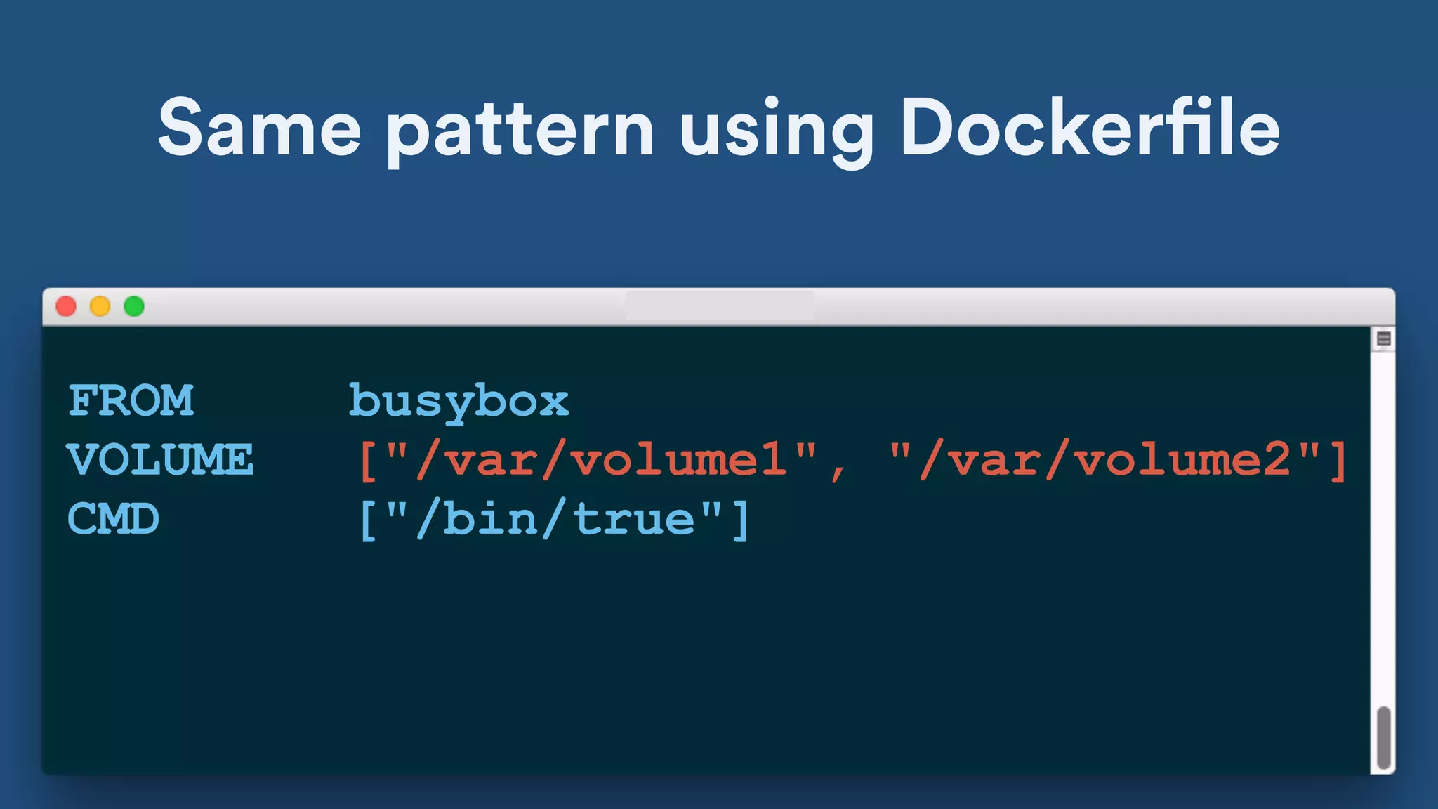 Same pattern using Dockerfile
FROM busybox
VOLUME ["/var/volume1", "/var/volume2"]
CMD ["/bin/true"]
 
