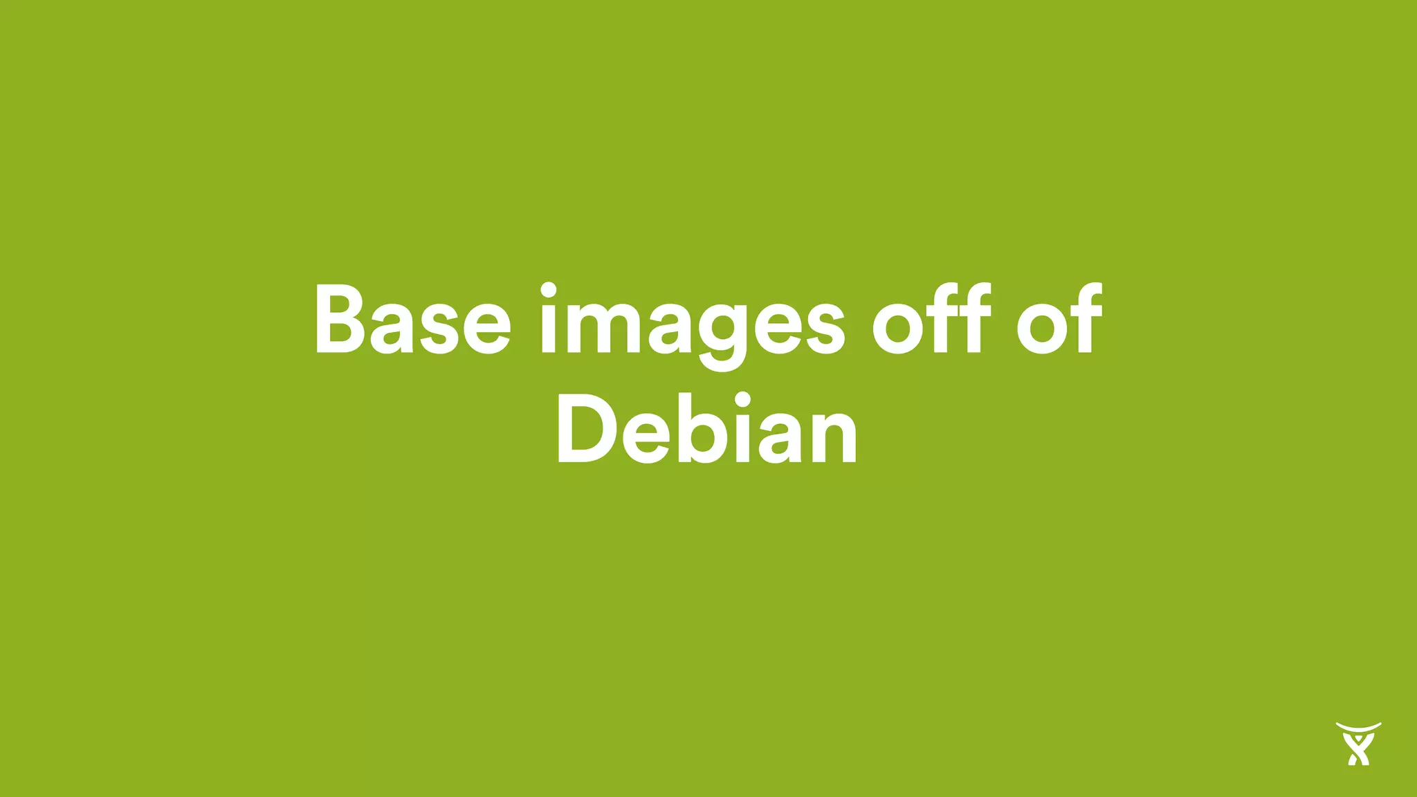 Base images off of
Debian
 