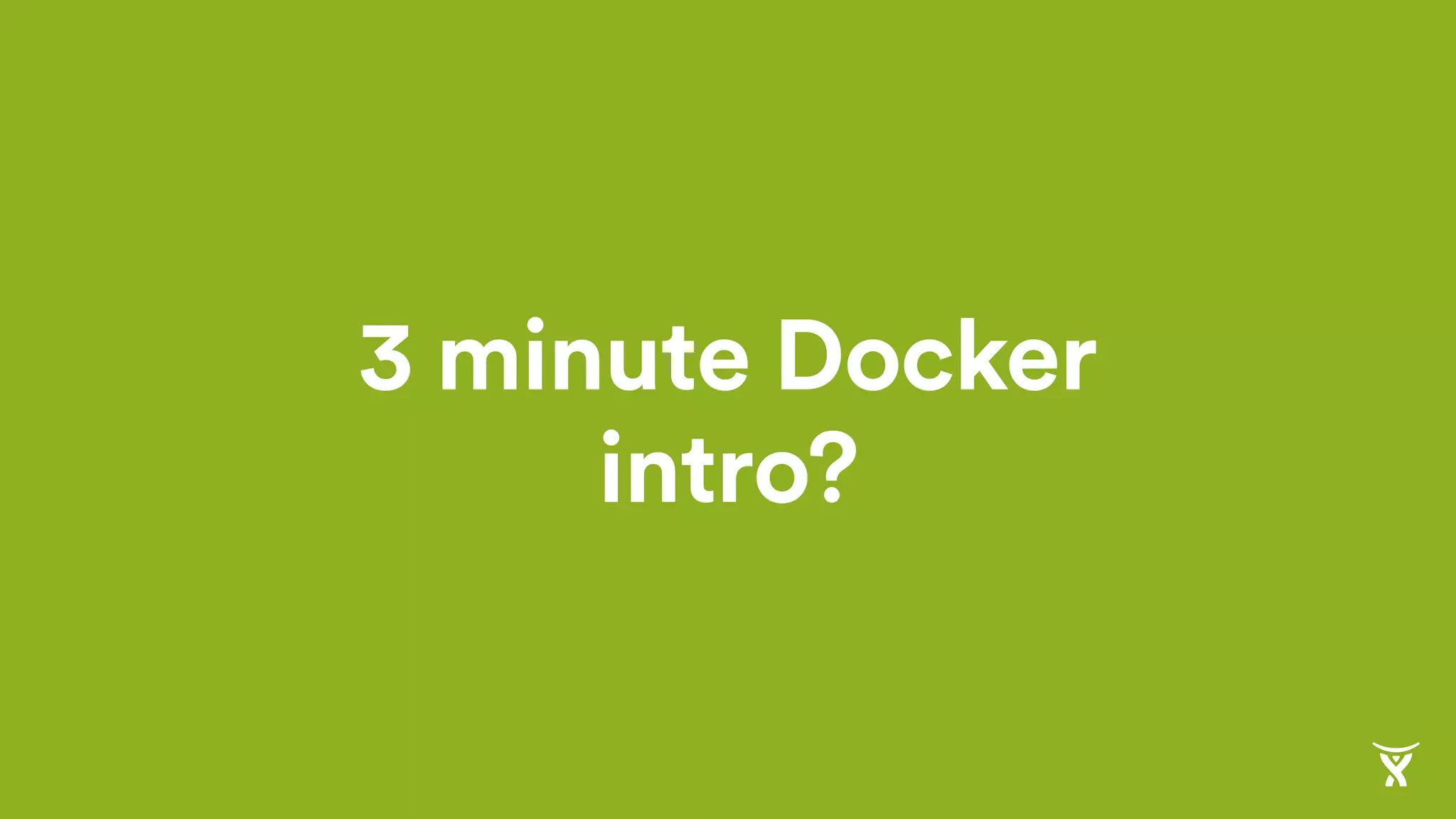 3 minute Docker
intro?
 