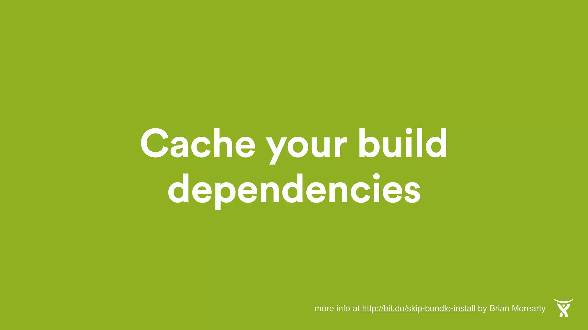 Cache your build
dependencies
more info at http://bit.do/skip-bundle-install by Brian Morearty
 