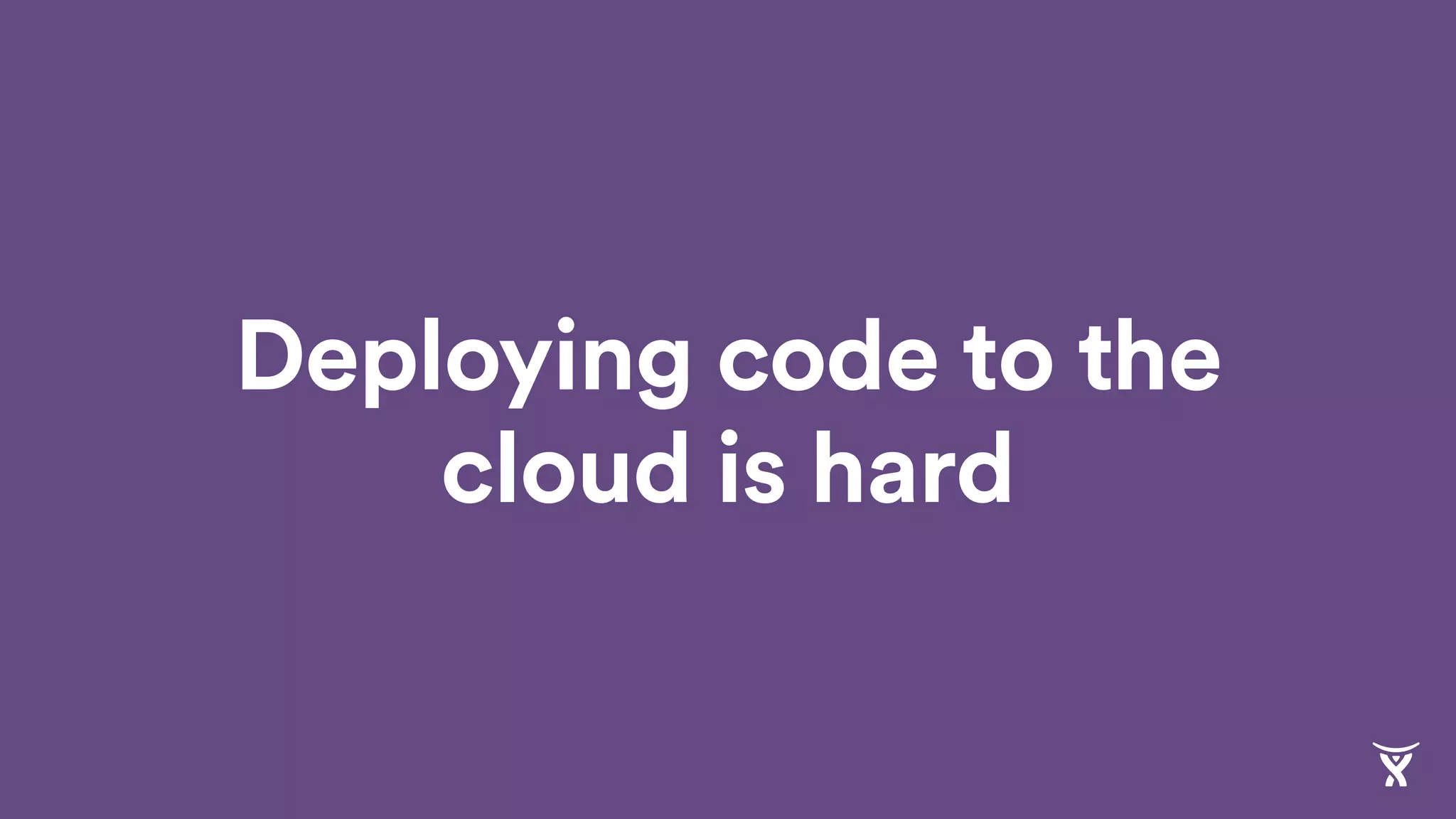 Deploying code to the
cloud is hard
 