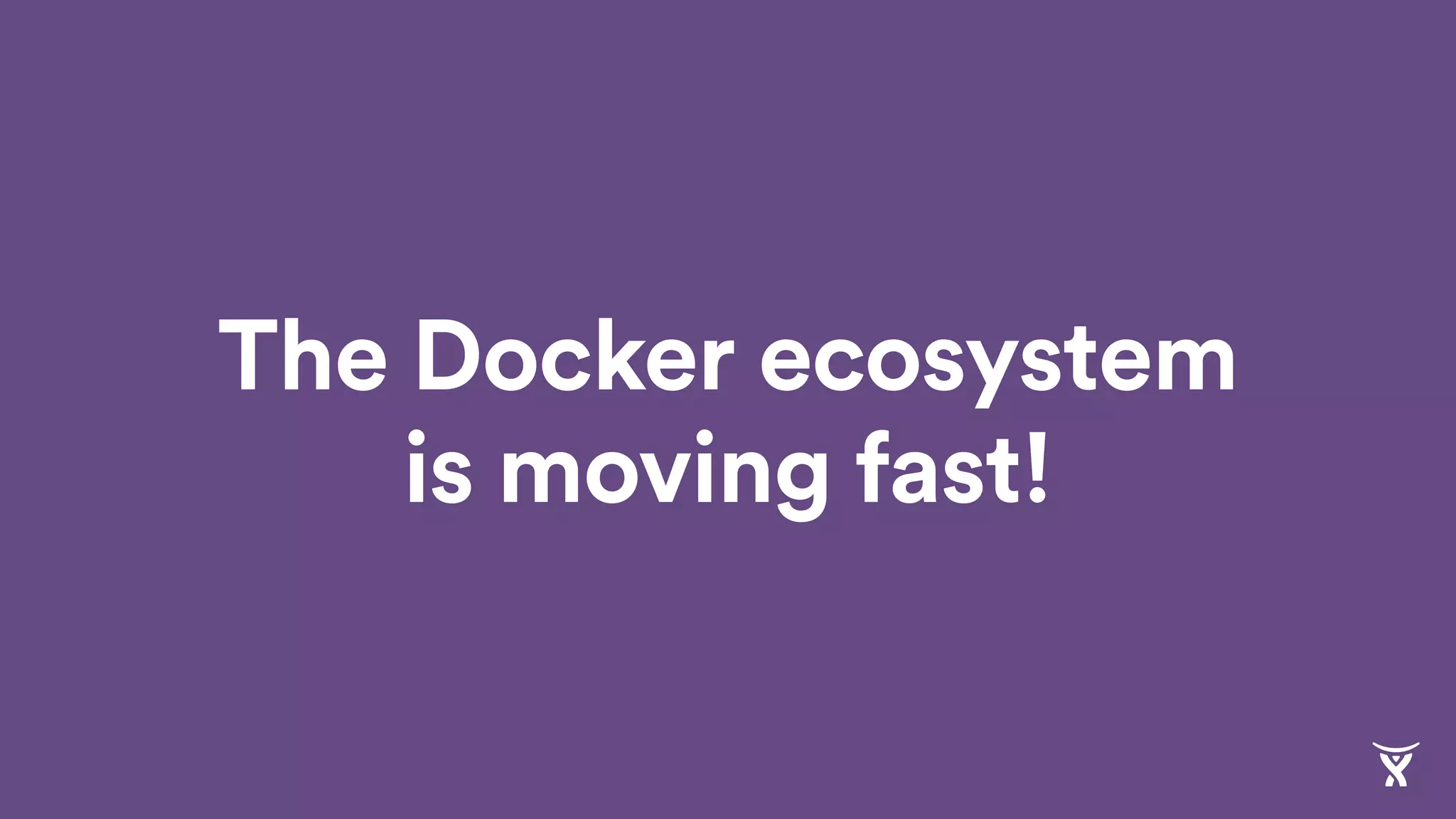 The Docker ecosystem
is moving fast!
 