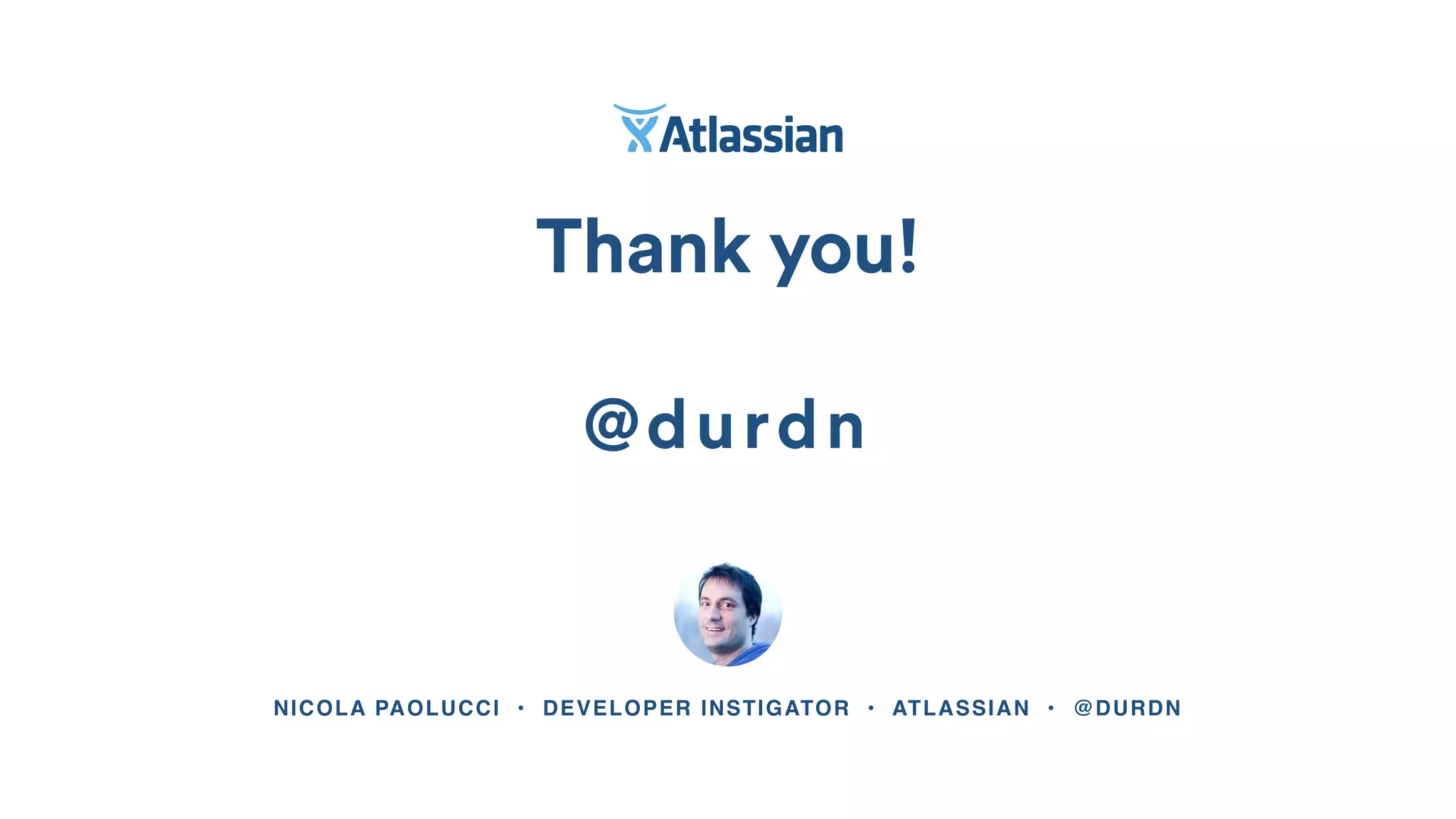 NICOLA PAOLUCCI • DEVELOPER INSTIGATOR • ATLASSIAN • @DURDN
Thank you!
Mechelen - 26th November
@durdn
 