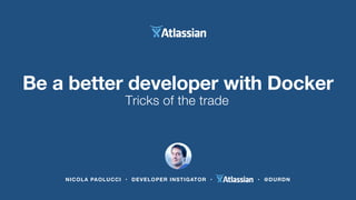 NICOLA PAOLUCCI • DEVELOPER INSTIGATOR • • @DURDN
The business case for Git
Tricks of the trade
Be a better developer with Docker
 