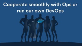 Cooperate smoothly with Ops or
run our own DevOps
 