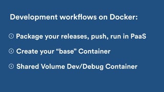 Shared Volume Dev/Debug Container
2
3
Development workflows on Docker:
Create your “base” Container
1
Package your releases, push, run in PaaS
 