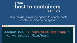 host to containers
docker run -v /opt/test-app:/app 
-i -t ubuntu /bin/bash
Use the run -v (volume option) to specify host/
container folder to be synced
From
is simple
 