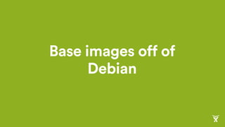 Base images off of
Debian
 