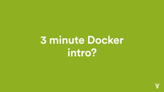 3 minute Docker
intro?
 