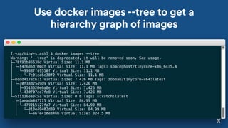 Use docker images --tree to get a
hierarchy graph of images
[:~/p/tiny-stash] $ docker images --tree
Warning: '--tree' is deprecated, it will be removed soon. See usage.
├─78f91b36638d Virtual Size: 11.1 MB
│ └─f47686df00df Virtual Size: 11.1 MB Tags: spaceghost/tinycore-x86_64:5.4
│ └─99387f49550f Virtual Size: 11.1 MB
│ └─7c01ca6c30f2 Virtual Size: 11.1 MB
├─8cdd417ec611 Virtual Size: 7.426 MB Tags: zoobab/tinycore-x64:latest
│ └─70f33d2549d9 Virtual Size: 7.426 MB
│ ├─9518620e6a0e Virtual Size: 7.426 MB
│ └─430707ee7fe8 Virtual Size: 7.426 MB
└─511136ea3c5a Virtual Size: 0 B Tags: scratch:latest
├─1aeada447715 Virtual Size: 84.99 MB
│ └─479215127fa7 Virtual Size: 84.99 MB
│ └─813e49402d39 Virtual Size: 84.99 MB
│ └─e6fe410e34bb Virtual Size: 324.5 MB
 