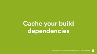 Cache your build
dependencies
more info at http://bit.do/skip-bundle-install by Brian Morearty
 