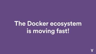 The Docker ecosystem
is moving fast!
 
