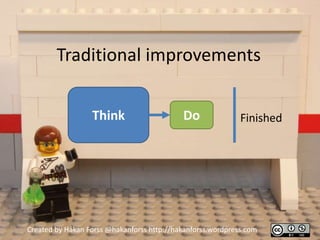 Traditional improvements


                  Think                     Do               Finished




Created by Håkan Forss @hakanforss http://hakanforss.wordpress.com
 