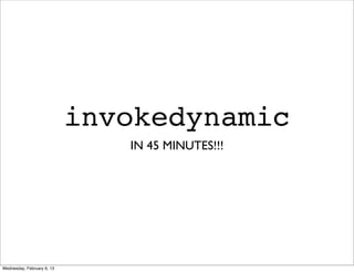 invokedynamic
                               IN 45 MINUTES!!!




Wednesday, February 6, 13
 
