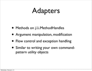 Adapters

                    • Methods on j.l.i.MethodHandles
                    • Argument manipulation, modiﬁcation
  ...