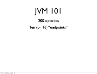 JVM 101
                                 200 opcodes
                            Ten (or 16) “endpoints”




Wednesday, Fe...