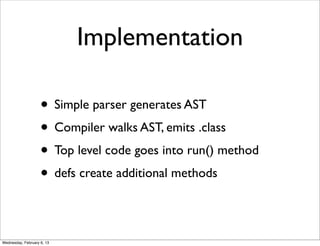 Implementation

                    • Simple parser generates AST
                    • Compiler walks AST, emits .class
 ...
