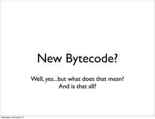 New Bytecode?
                            Well, yes...but what does that mean?
                                        And...