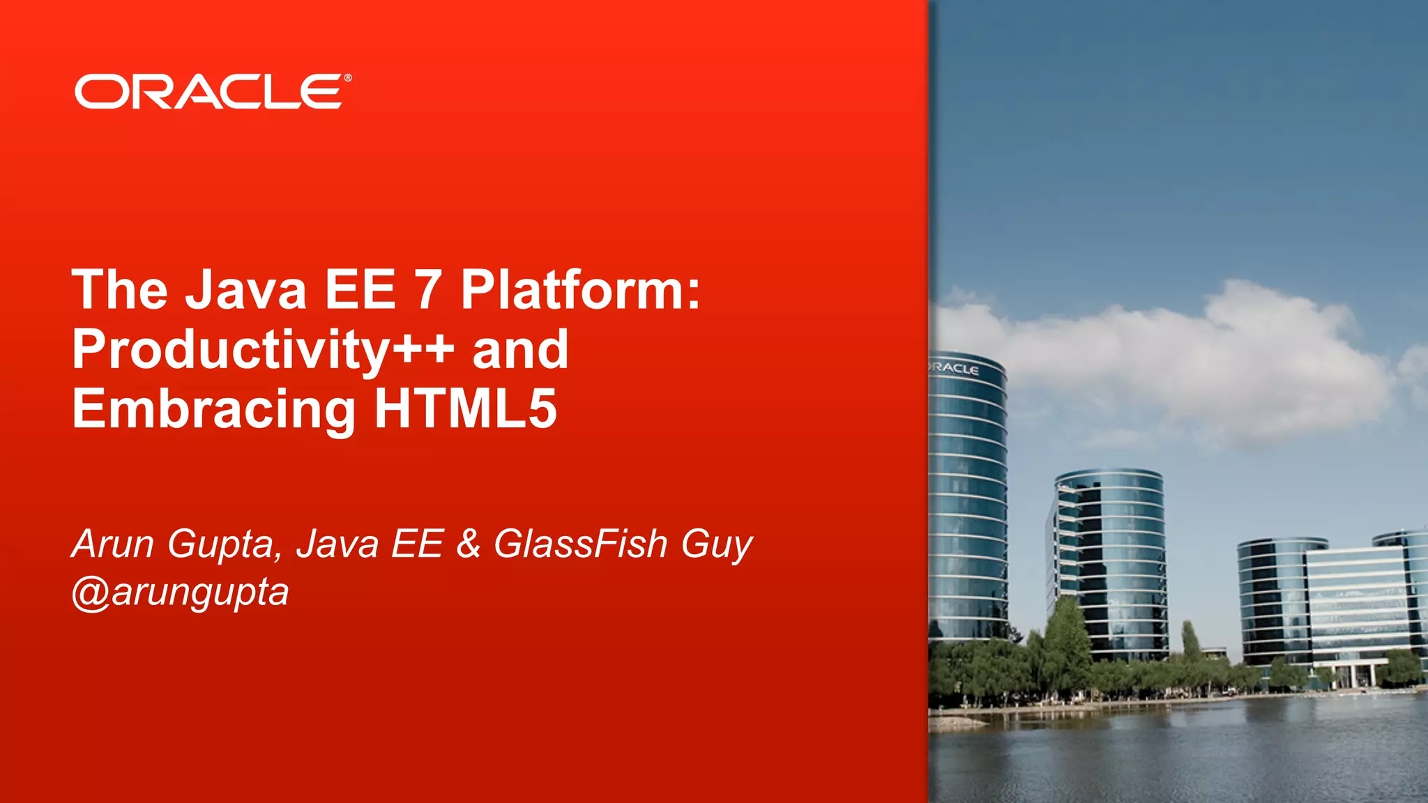 The Java EE 7 Platform: Productivity++ and Embracing HTML5 Arun Gupta, Java EE & GlassFish Guy @arungupta 