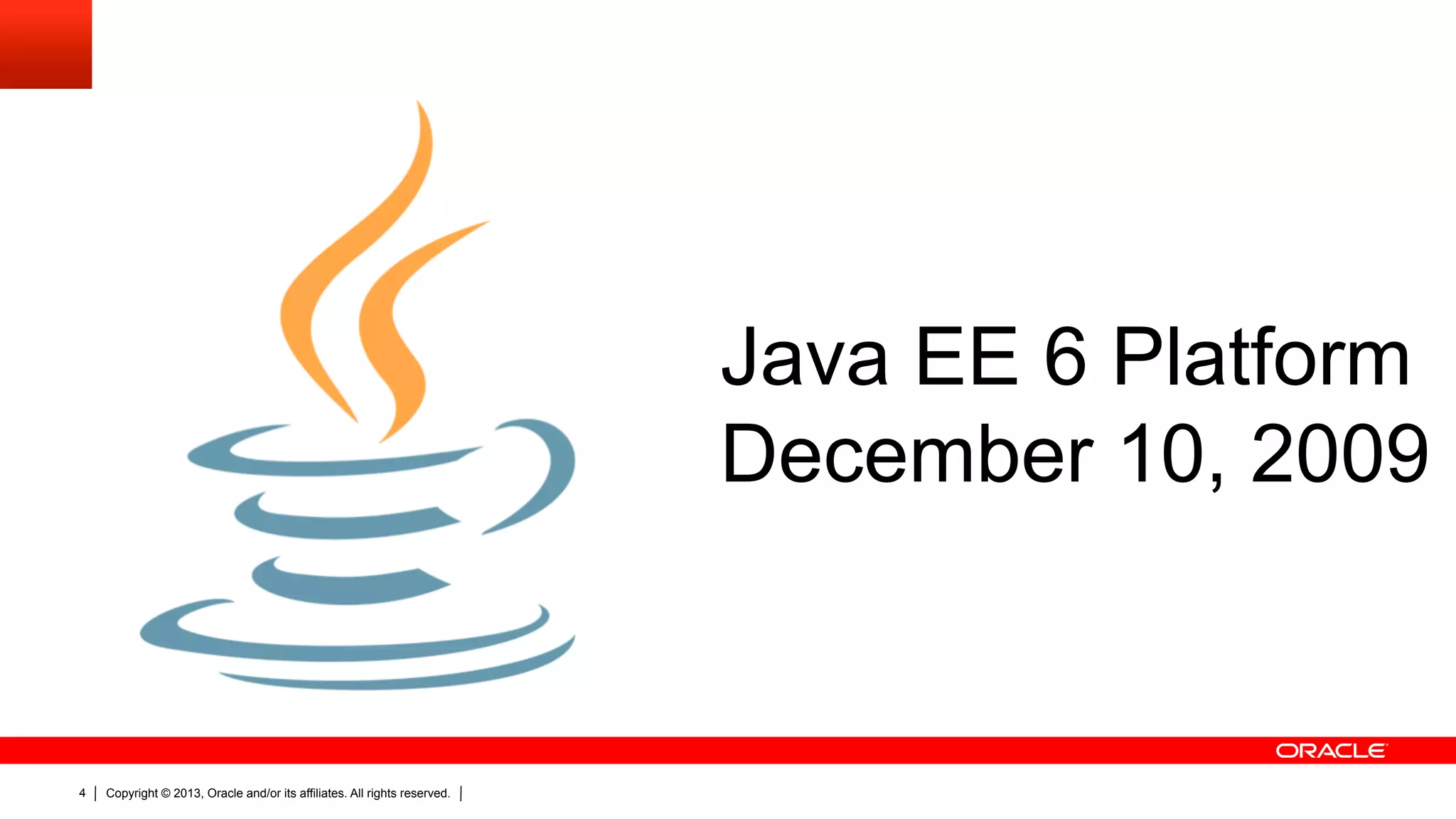 Java EE 6 Platform December 10, 2009 4 Copyright © 2013, Oracle and/or its affiliates. All rights reserved. 