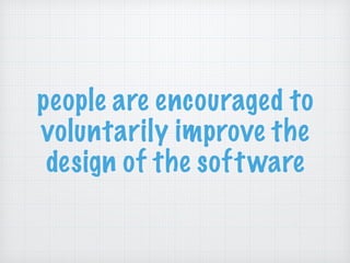 people are encouraged to
voluntarily improve the
design of the software
 