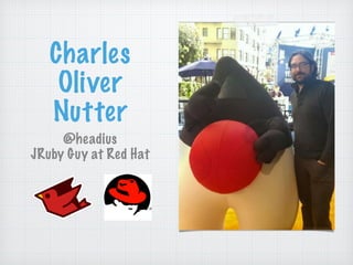 Charles
Oliver
Nutter
@headius
JRuby Guy at Red Hat
 