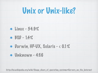 Unix or Unix-like?
Linux - 54.9%
BSD - 1.4%
Darwin, HP-UX, Solaris - < 0.1%
Unknown - 43.6
http://en.wikipedia.org/wiki/Usage_share_of_operating_systems#Servers_on_the_Internet
 