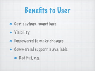Beneﬁts to User
Cost savings…sometimes
Visibility
Empowered to make changes
Commercial support is available
Red Hat, e.g.
 