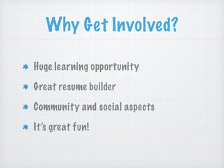 Why Get Involved?
Huge learning opportunity
Great resume builder
Community and social aspects
It’s great fun!
 